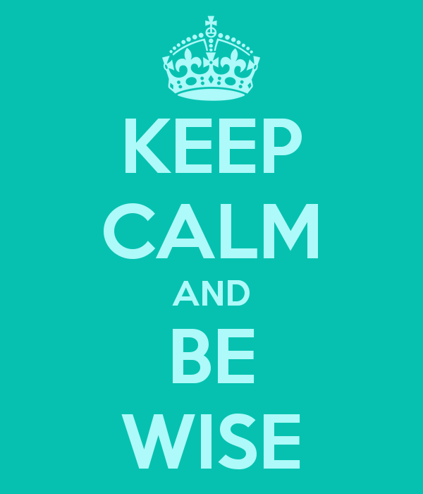 Keep Calm and Be Wise